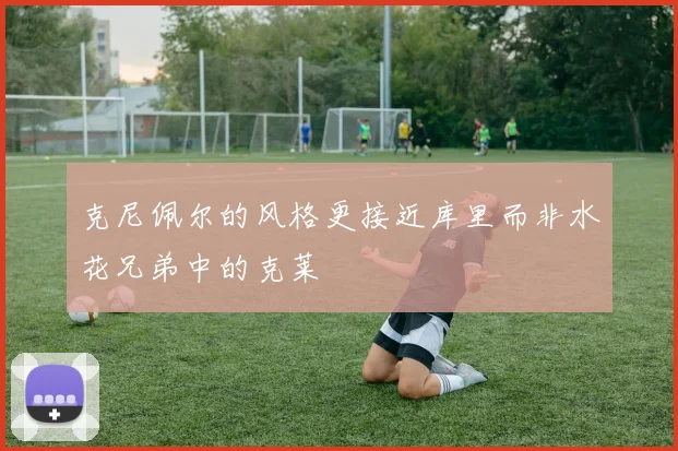 克尼佩尔的风格更接近库里而非水花兄弟中的克莱