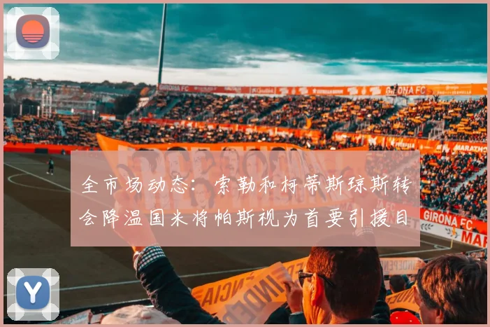 全市场动态：索勒和柯蒂斯琼斯转会降温国米将帕斯视为首要引援目标