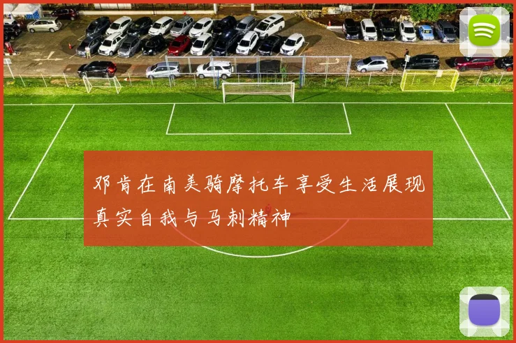 邓肯在南美骑摩托车享受生活展现真实自我与马刺精神