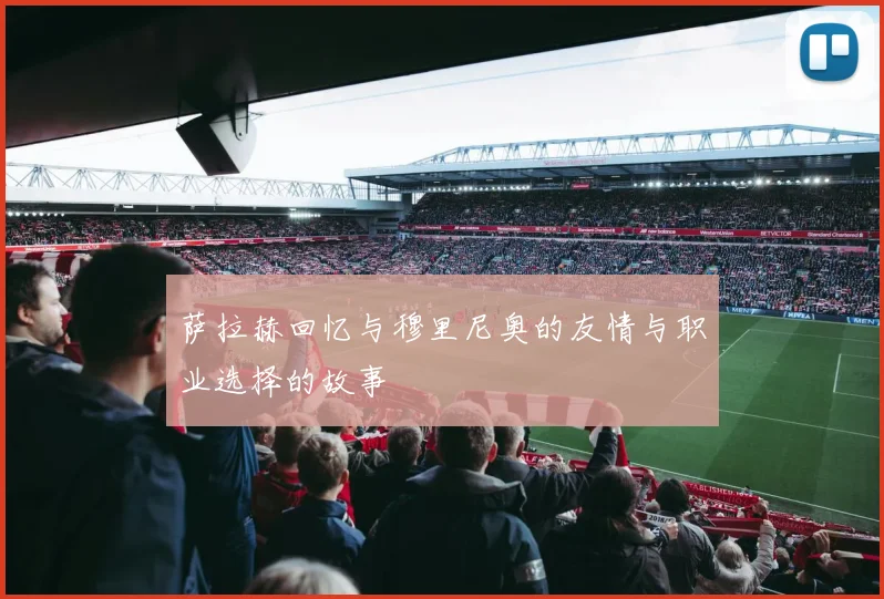 萨拉赫回忆与穆里尼奥的友情与职业选择的故事