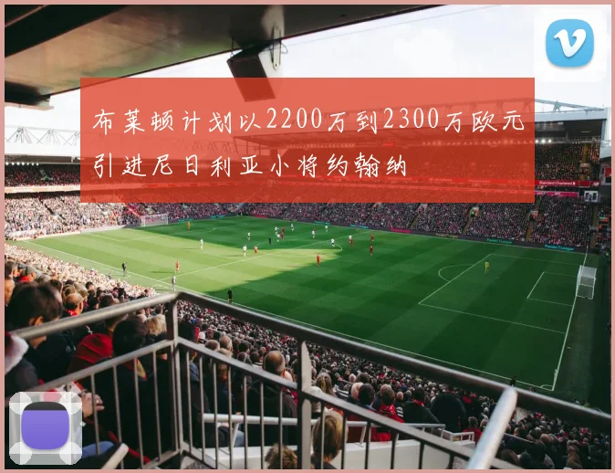 布莱顿计划以2200万到2300万欧元引进尼日利亚小将约翰纳
