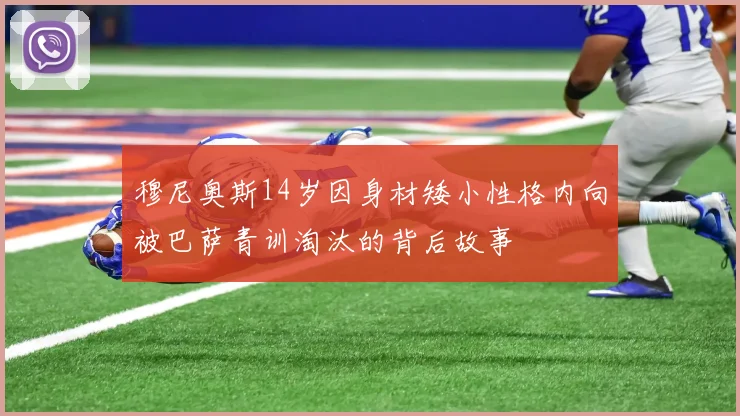 穆尼奥斯14岁因身材矮小性格内向被巴萨青训淘汰的背后故事