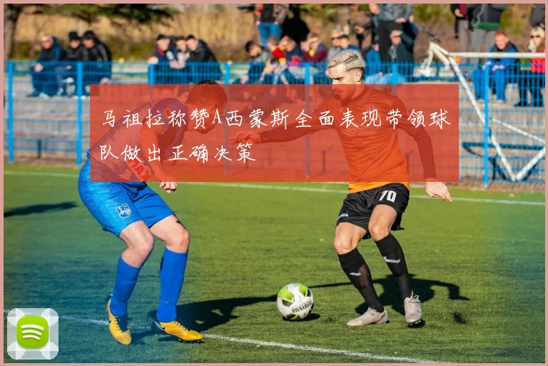 马祖拉称赞A西蒙斯全面表现带领球队做出正确决策